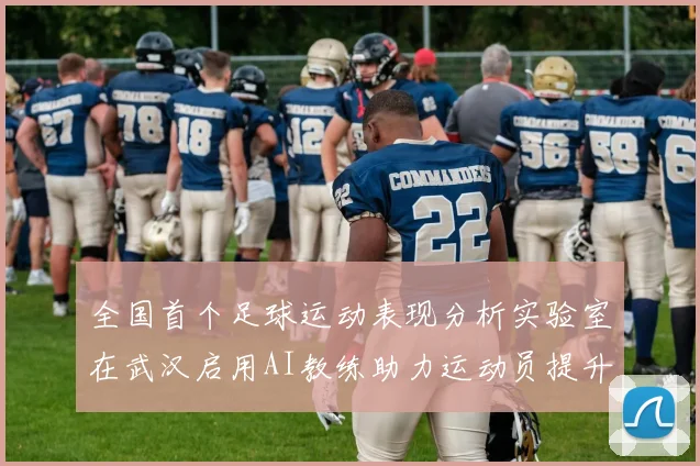 全国首个足球运动表现分析实验室在武汉启用AI教练助力运动员提升表现