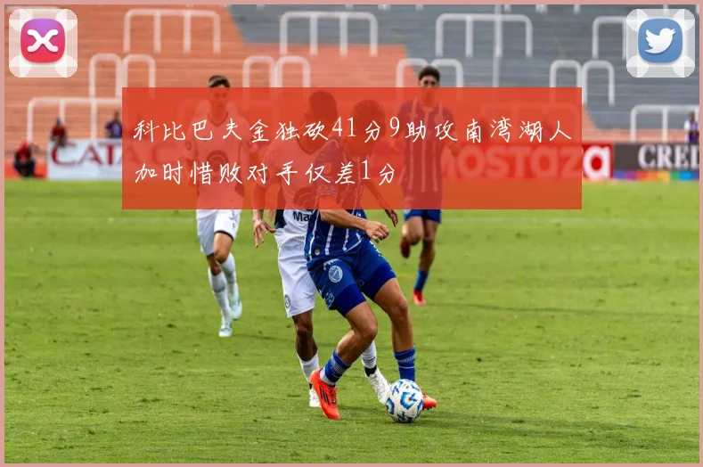 科比巴夫金独砍41分9助攻南湾湖人加时惜败对手仅差1分