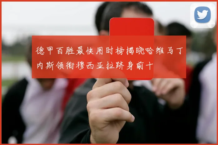 德甲百胜最快用时榜揭晓哈维马丁内斯领衔穆西亚拉跻身前十