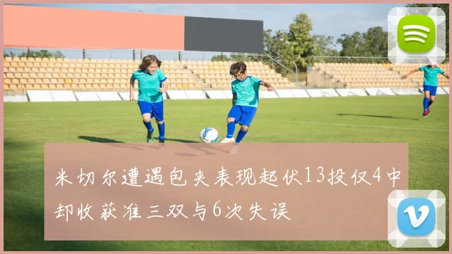 米切尔遭遇包夹表现起伏13投仅4中却收获准三双与6次失误