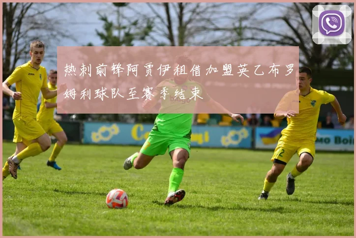 热刺前锋阿贾伊租借加盟英乙布罗姆利球队至赛季结束