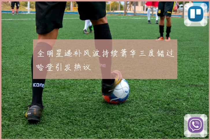 全明星递补风波持续萧华三度错过哈登引发热议