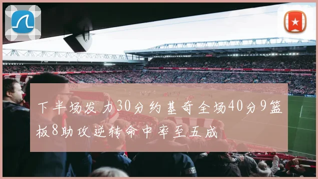 下半场发力30分约基奇全场40分9篮板8助攻逆转命中率至五成