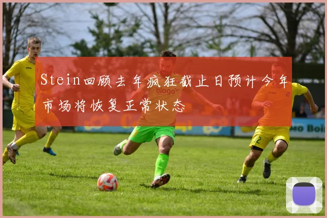 Stein回顾去年疯狂截止日预计今年市场将恢复正常状态