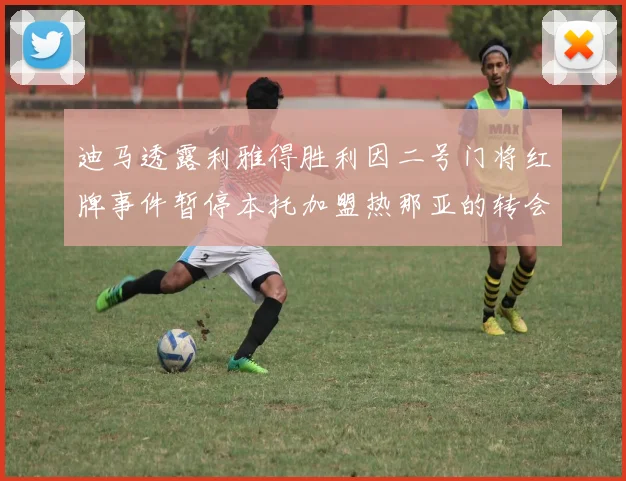 迪马透露利雅得胜利因二号门将红牌事件暂停本托加盟热那亚的转会事宜