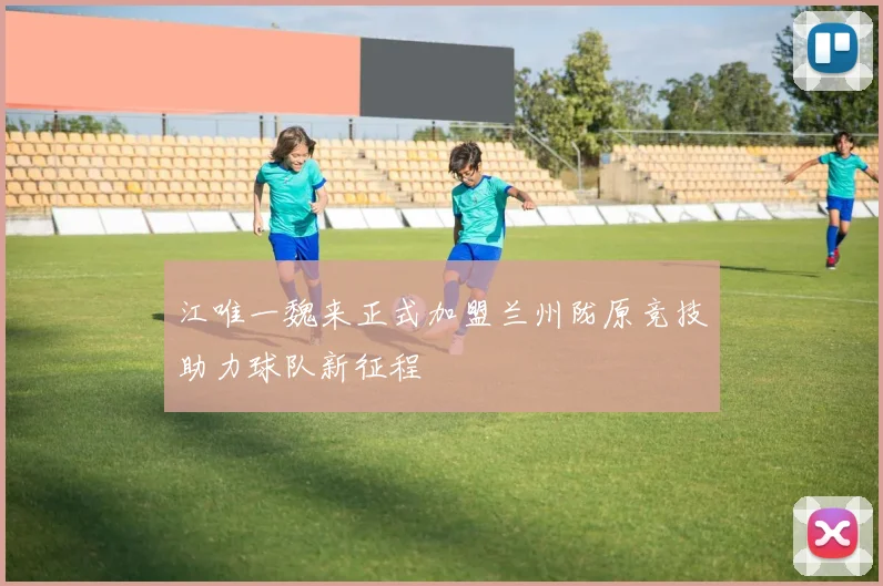 江唯一魏来正式加盟兰州陇原竞技助力球队新征程
