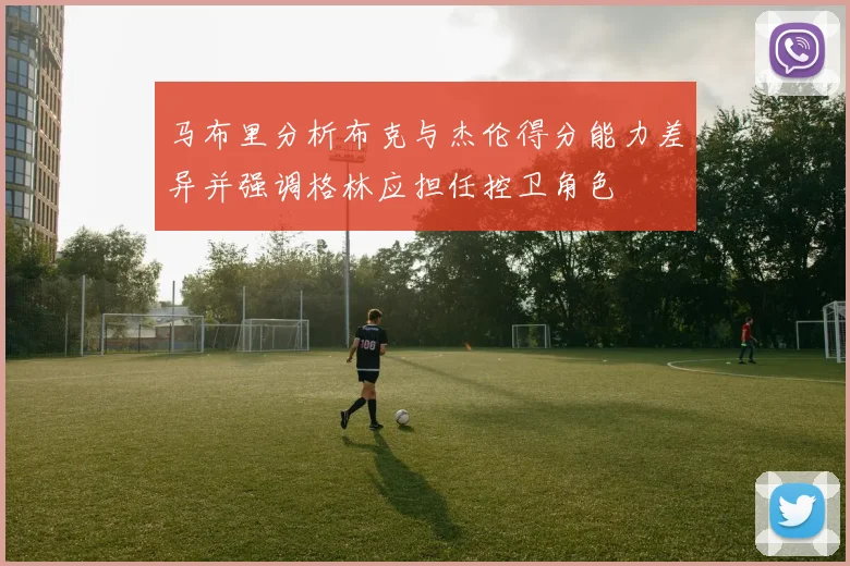 马布里分析布克与杰伦得分能力差异并强调格林应担任控卫角色