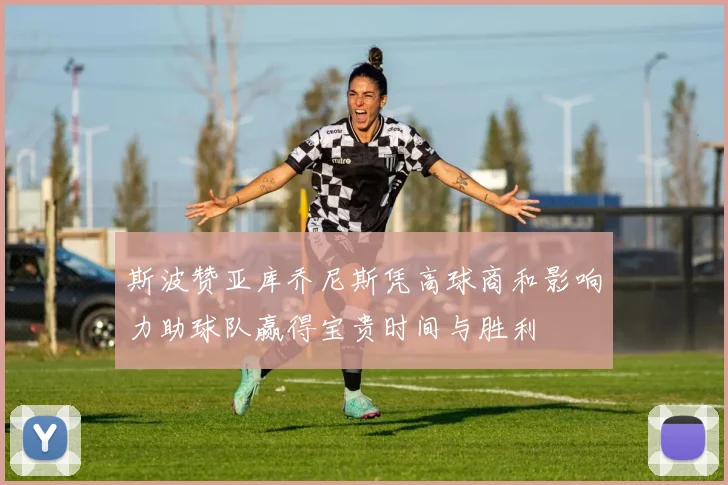 斯波赞亚库乔尼斯凭高球商和影响力助球队赢得宝贵时间与胜利