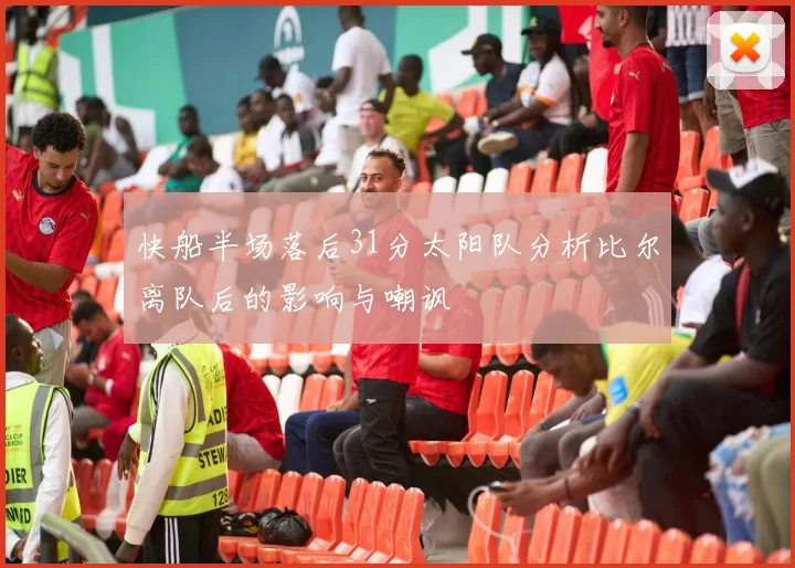 快船半场落后31分太阳队分析比尔离队后的影响与嘲讽
