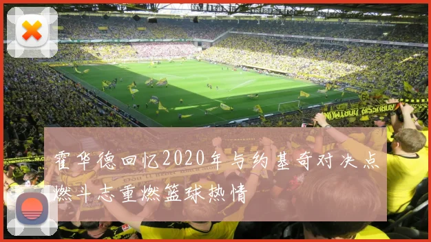 霍华德回忆2020年与约基奇对决点燃斗志重燃篮球热情