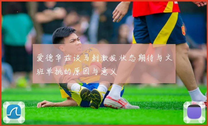 爱德华兹谈马刺激发状态期待与文班单挑的原因与意义