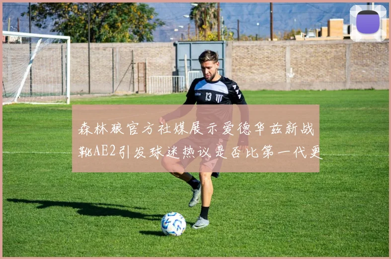 森林狼官方社媒展示爱德华兹新战靴AE2引发球迷热议是否比第一代更出色