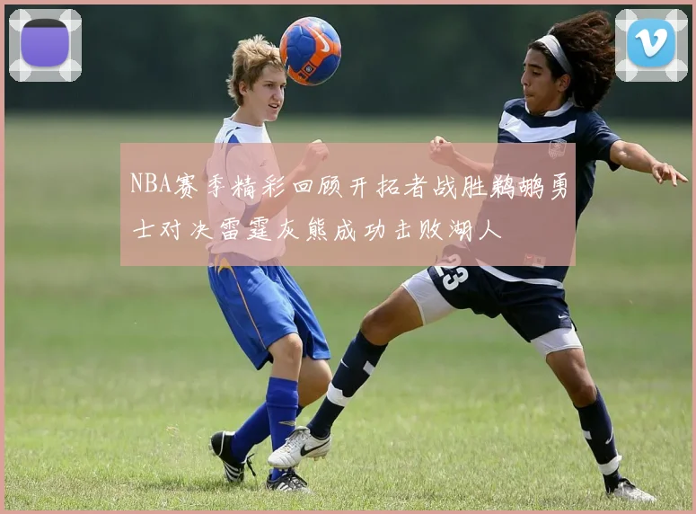 NBA赛季精彩回顾开拓者战胜鹈鹕勇士对决雷霆灰熊成功击败湖人