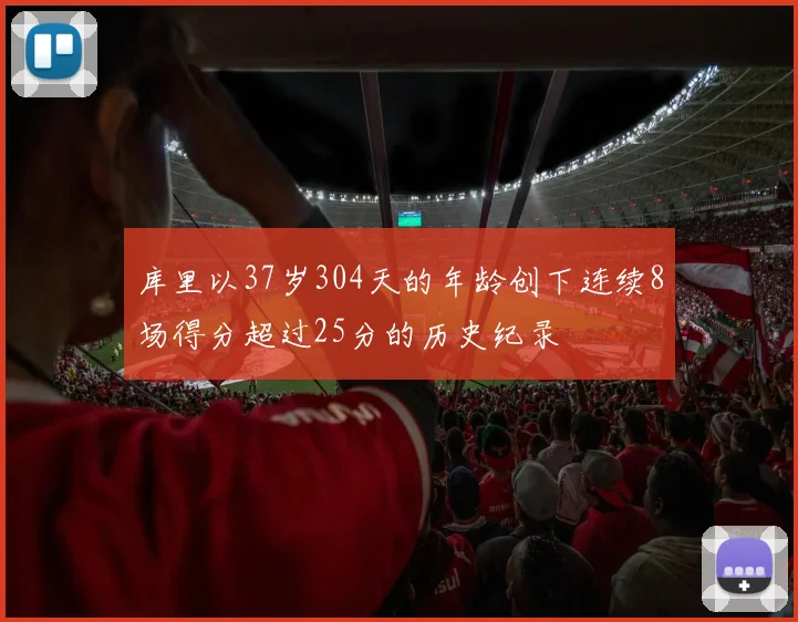 库里以37岁304天的年龄创下连续8场得分超过25分的历史纪录