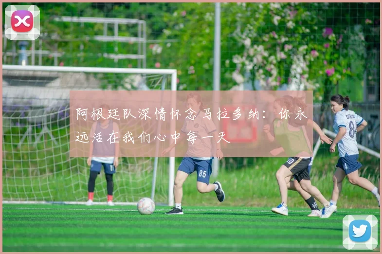 阿根廷队深情怀念马拉多纳：你永远活在我们心中每一天