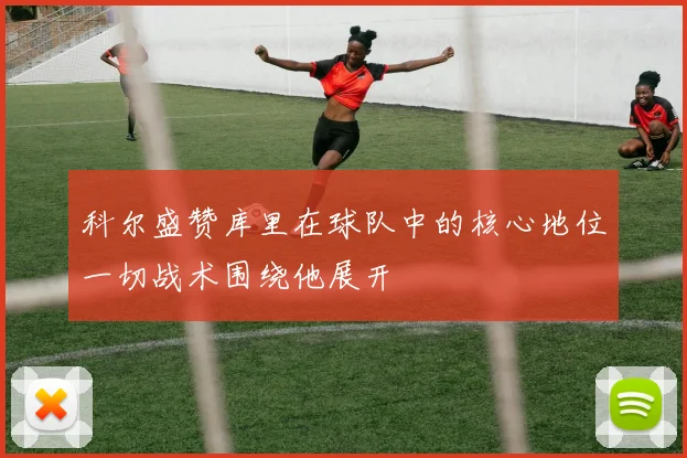 科尔盛赞库里在球队中的核心地位一切战术围绕他展开